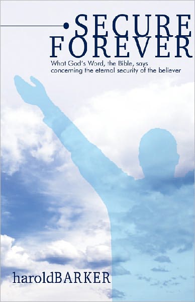 Secure Forever: What God's Word, the Bible, Says Concerning the Eternal Security of the Believer