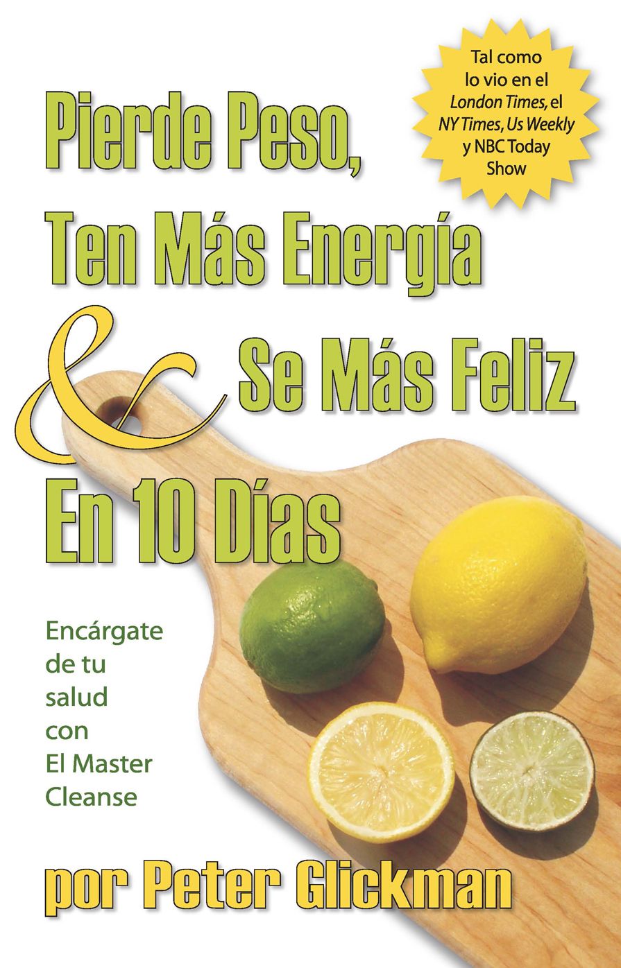 Pierde Peso, Ten mas Energía y se mas Feliz En 10 Días: Encargate de Tu Salud Con El Master Cleanse