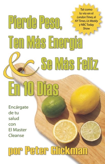 Pierde Peso, Ten mas Energía y se mas Feliz En 10 Días: Encargate de Tu Salud Con El Master Cleanse