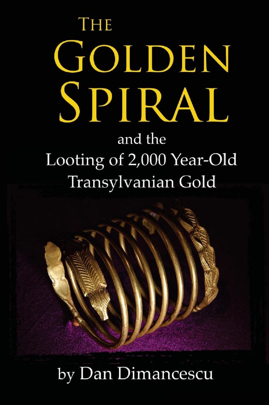 The Golden Spiral: and the Looting of 2,000 Year-Old Transylvanian Treasure