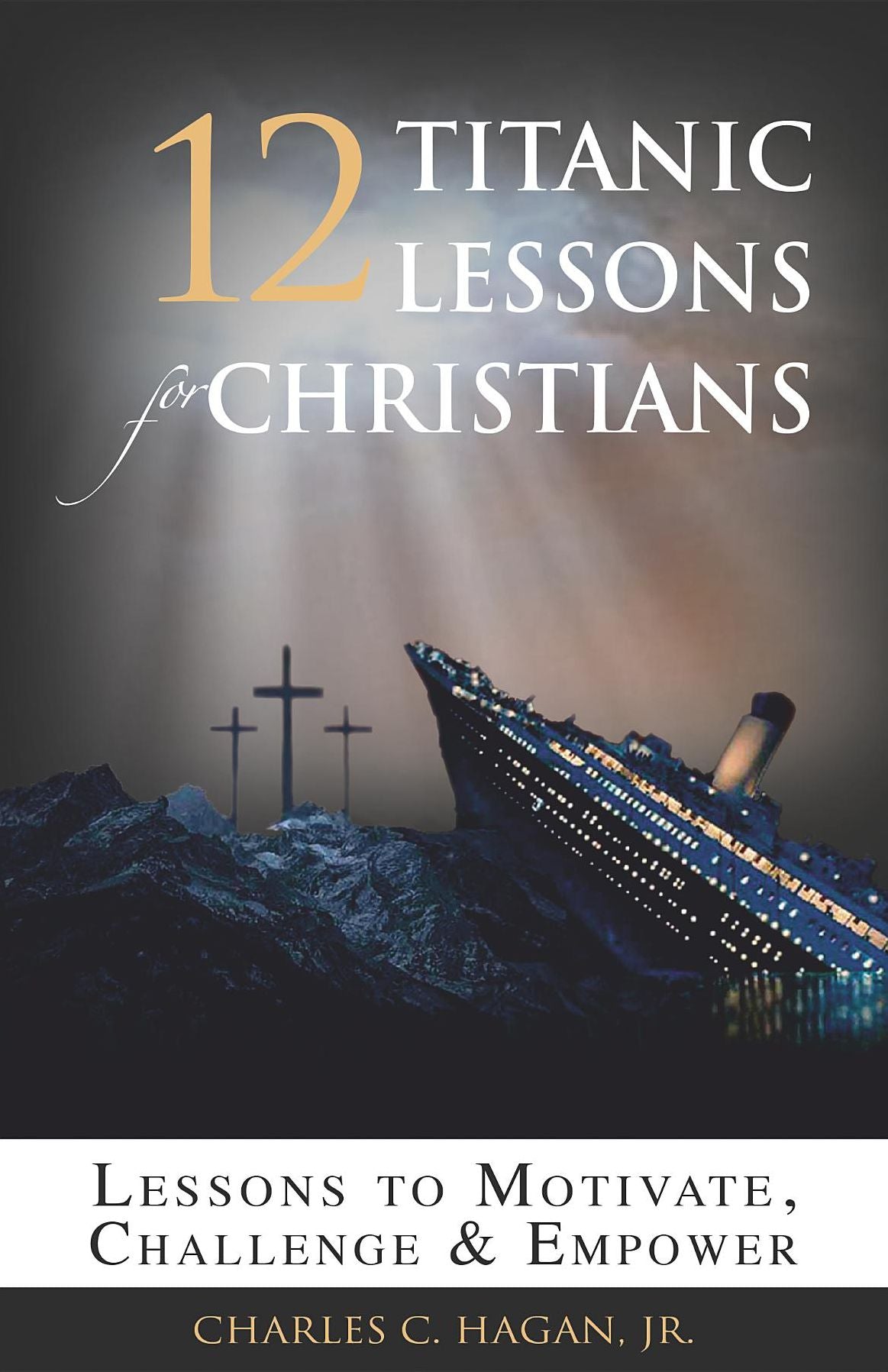 12 Titanic Lessons for Christians: Lessons to Motivate, Challenge and Empower