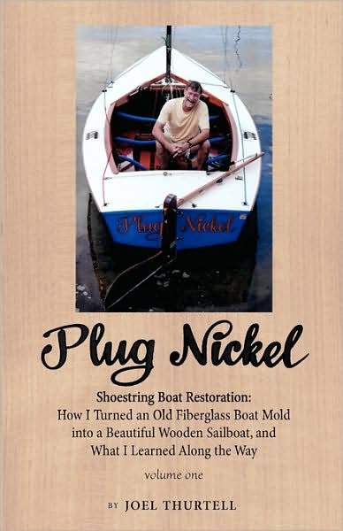 Plug Nickel Shoestring Boat Restoration; How I Turned An Old Fiberglass Boat Mold Into A Beautiful Wooden Sailboat, And What I Learned Along The Way