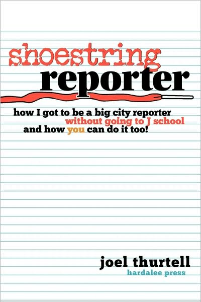 Shoestring Reporter How I Got To Be A Big City Reporter Without Going To J School And How You Can Do It Too