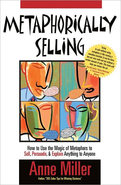 Metaphorically Selling: How to use the magic of metaphors to sell, persuade & explain anything to anyone