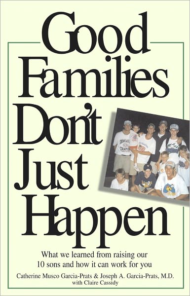 Good Families Don't Just Happen: What We Learned from Raising Our 10 Sons and How It Can Work for You