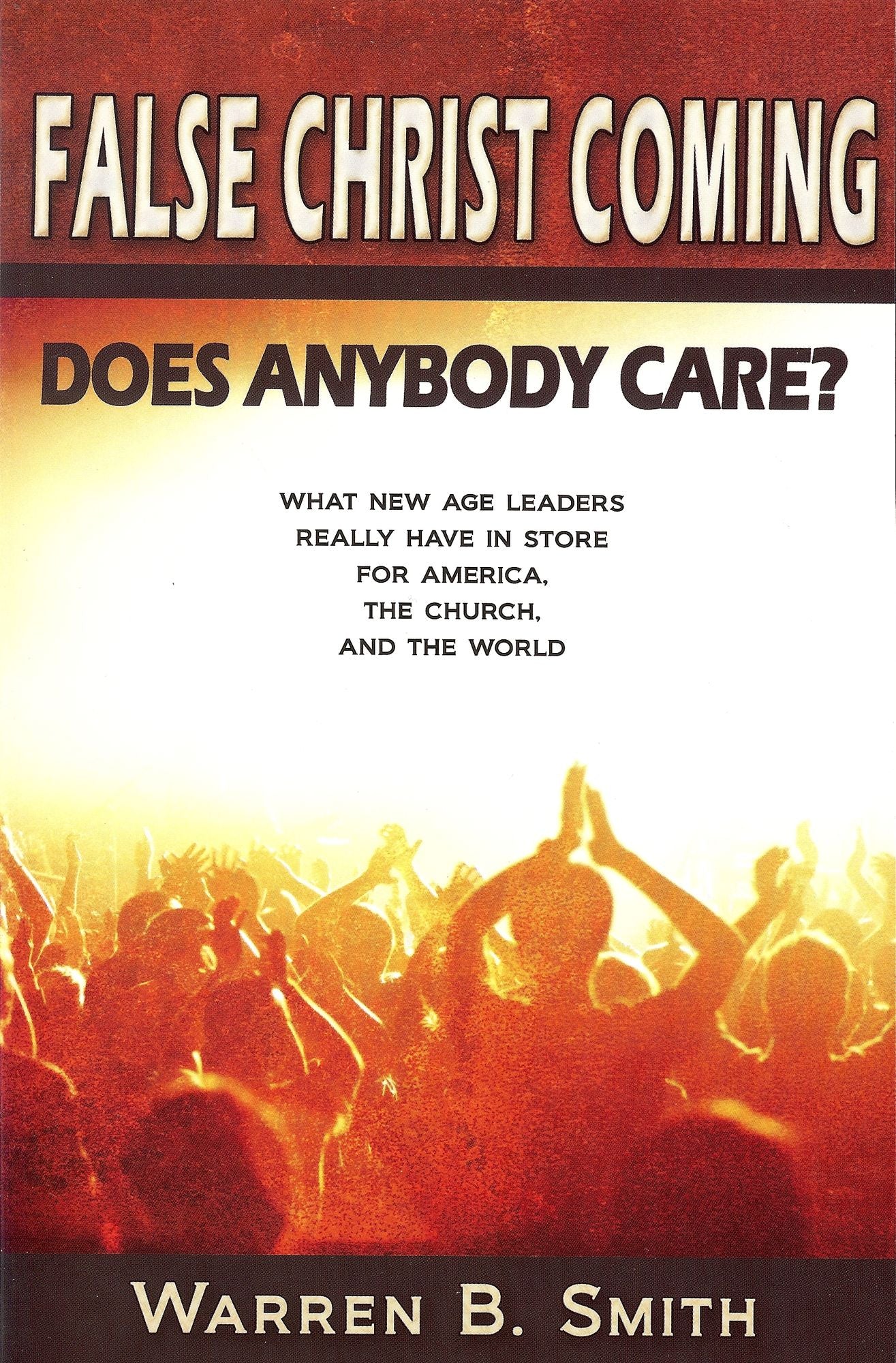 False Christ Coming: Does Anybody Care?: What New Age Leaders Really Have in Store for America, the Church, and the World