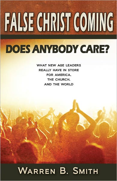 False Christ Coming: Does Anybody Care?: What New Age Leaders Really Have in Store for America, the Church, and the World
