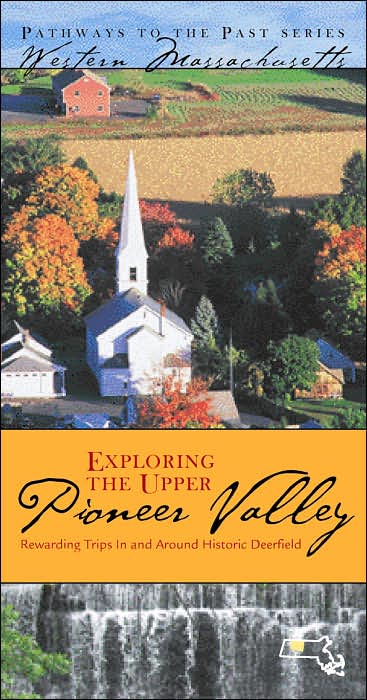 Exploring the Upper Pioneer Valley: Rewarding Trips In and Around Deefield: Western Massachusetts (Pathways to the Past Series)