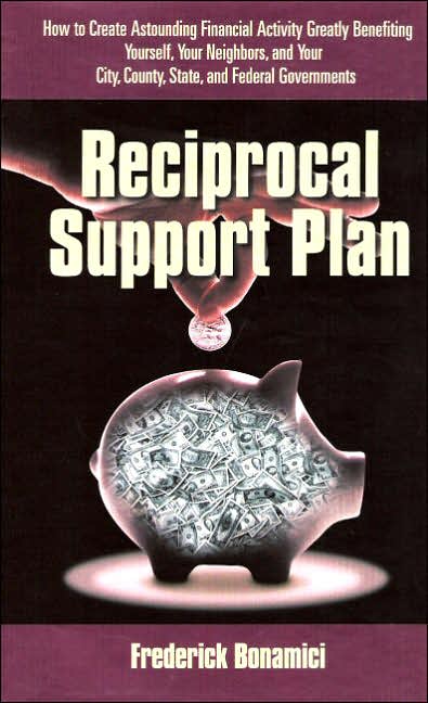 Reciprocal Support Plan: How to Create Astounding Financial Activity, Greatly Benefiting Yourself, Your Neighbors, and Your City, County, State, and Federal Governments