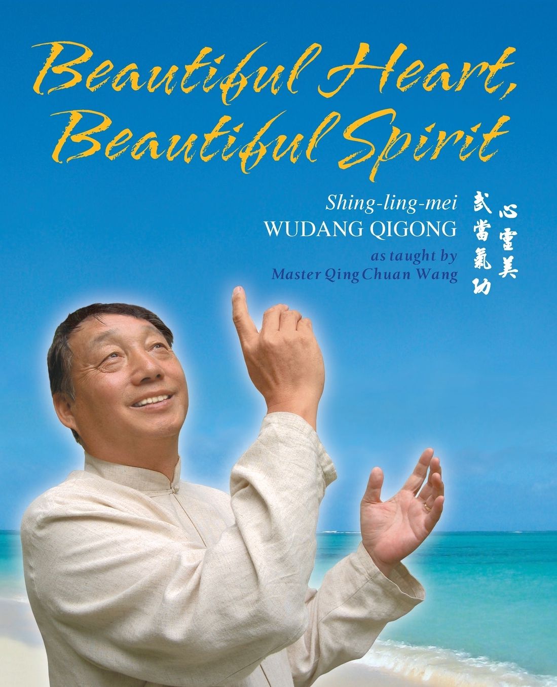 Beautiful Heart, Beautiful Spirit: Shing-Ling-Mei Wudang Qigong as Taught by Master Qing Chuan Wang