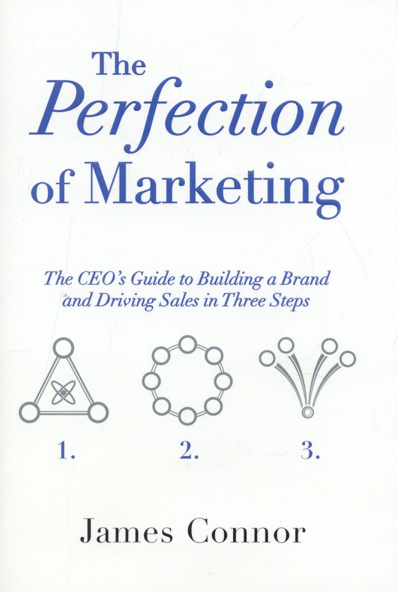 The Perfection of Marketing: The CEO's Guide to Building a Brand and Driving Sales in Three Steps
