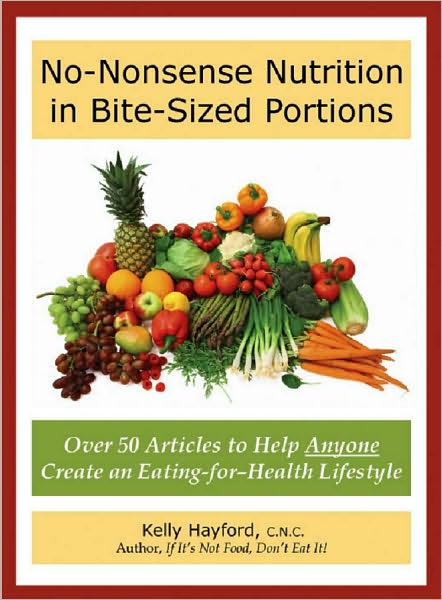 No-Nonsense Nutrition in Bite-Sized Portions: Over 50 Articles to Help Anyone Create an Eating-for-Health Lifestyle