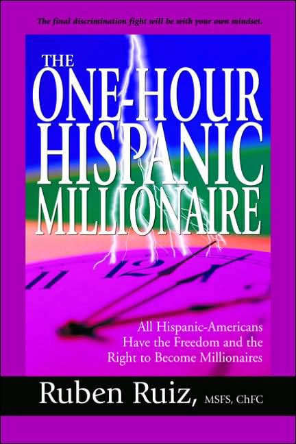 The One-Hour Hispanic Millionaire: All Hispanic-Americans Have the Freedom and the Right to Become Millionaires