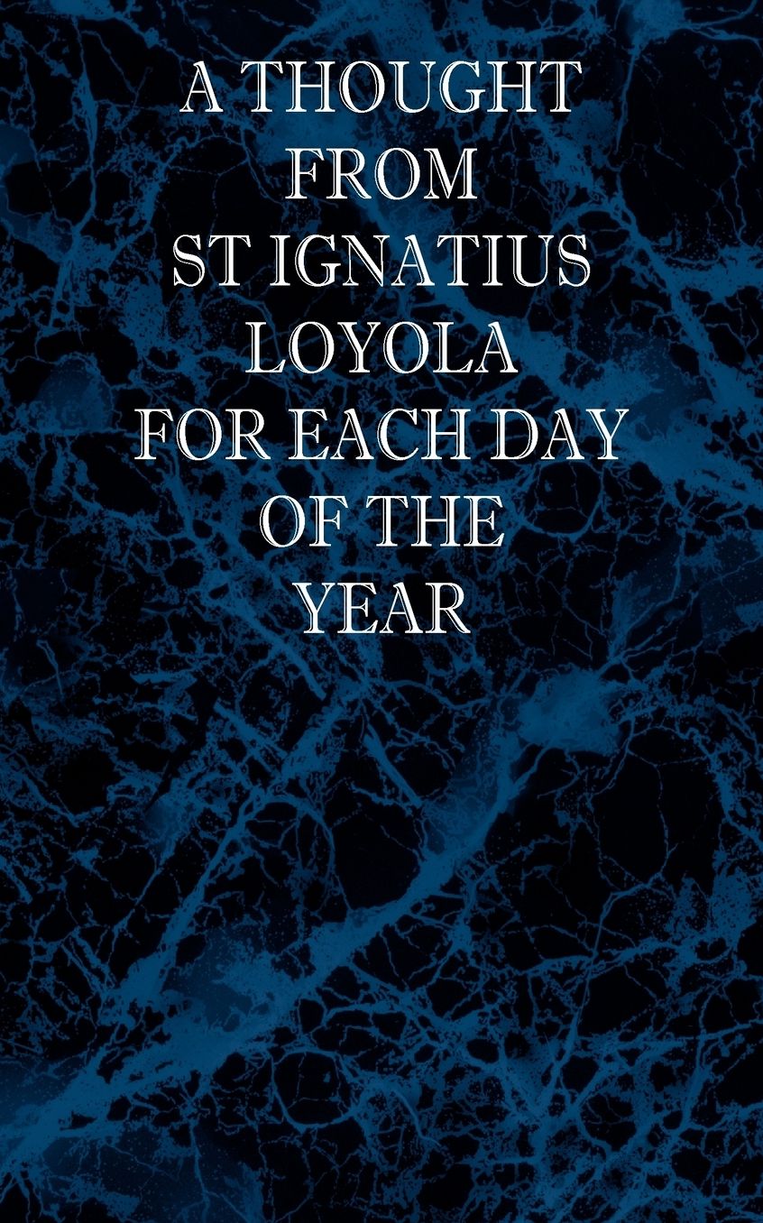 A Thought From St Ignatius Loyola For Each Day Of The Year