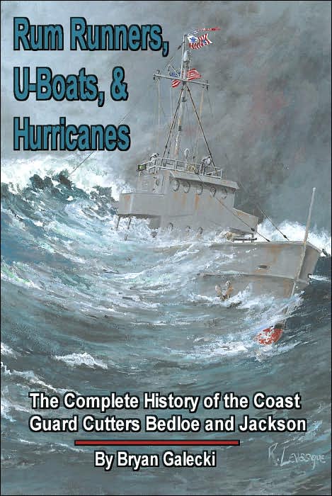 Rum Runners, U-Boats, and Hurricanes: The Complete History of the Coast Guard Cutters Bedloe and Jackson