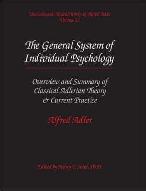 Collected Clinical Works of Alfred Adler, Volume 12: Ovierview and Summary of Classical Adlerian Theory and Current Practice: The General System of Individual Psychology: The General System of Individual Psychology