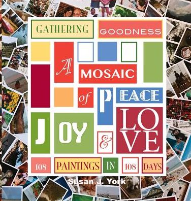 Gathering Goodness: A Book of the Inspirations and the Process of Creating the Gathering Goodness Mosaic: 108 Paintings in 108 Days