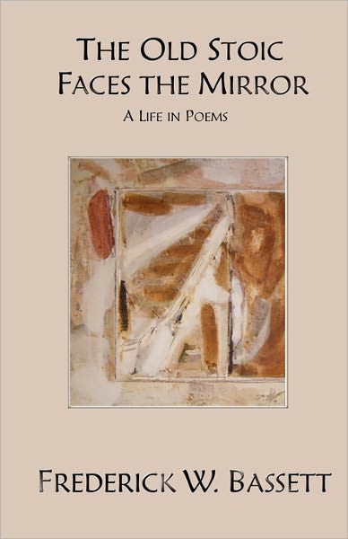 The Old Stoic Faces the Mirror: A Life in Poems