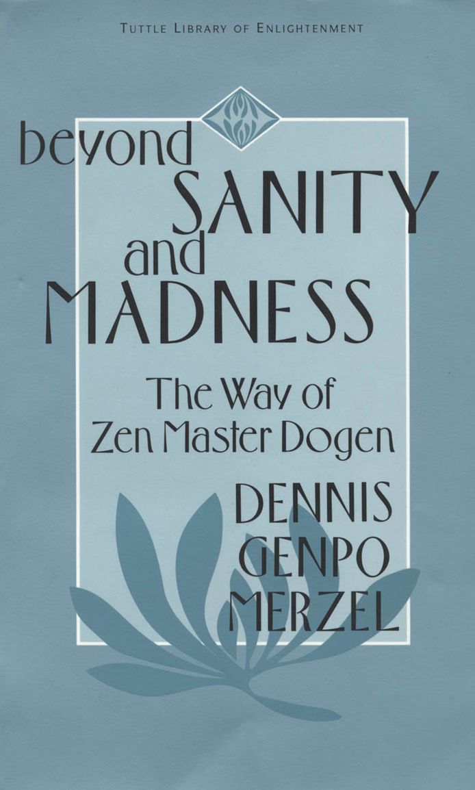 Beyond Sanity and Madness: The Way of Zen Master Dogen