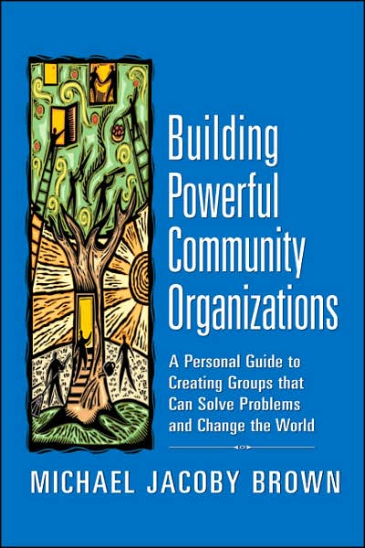 Building Powerful Community Organizations: A Personal Guide to Creating Groups That Can Solve Problems and Change the World