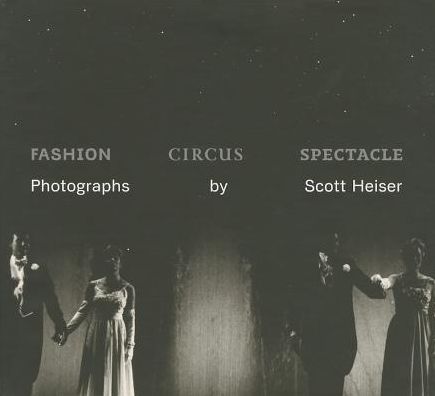 Fashion, Circus, Spectacle : Photographs by Scott Heiser