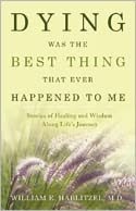Dying Was the Best Thing That Ever Happened to Me: Stories of Healing and Wisdom along Life's Journey