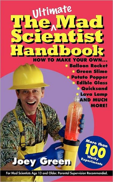 The Ultimate Mad Scientist Handbook: How to Make Your Own Balloon Rocket, Green Slime, Potato Popper, Edible Glass, Quicksand, Lava Lamp, and Much More!