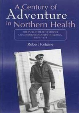 Century of Adventure in Northern Health: The Public Health Service Commissioned Corps in Alaska, 1879-1978