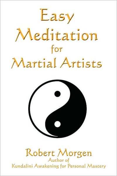 Easy Meditation for Martial Artists: Simple, Easy and Effective Exercises that Allow Anyone to Develop Their True Inner Power