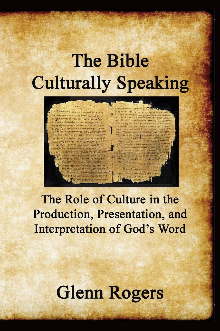 The Bible Culturally Speaking: Understanding the Role of Culture in the Production, Presentation and Interpretation of God's Word