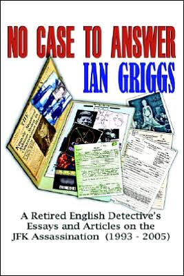 No Case to Answer: A Retired English Detective's Eessays and Articles on the J. F. K. Assassination, 1993-2005