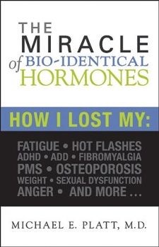 The Miracle of Bio-Identical Hormones: How I Lost My Fatigue, Hot Flashes, ADHD, ADD, Fibromyalgia, PMS, Osteoporosis, Weight, Sexual Dysfu