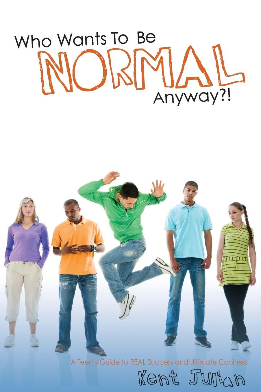 Who Wants to Be Normal, Anyway?!: A Teen's Guide to REAL Success and Ulitmate Coolness