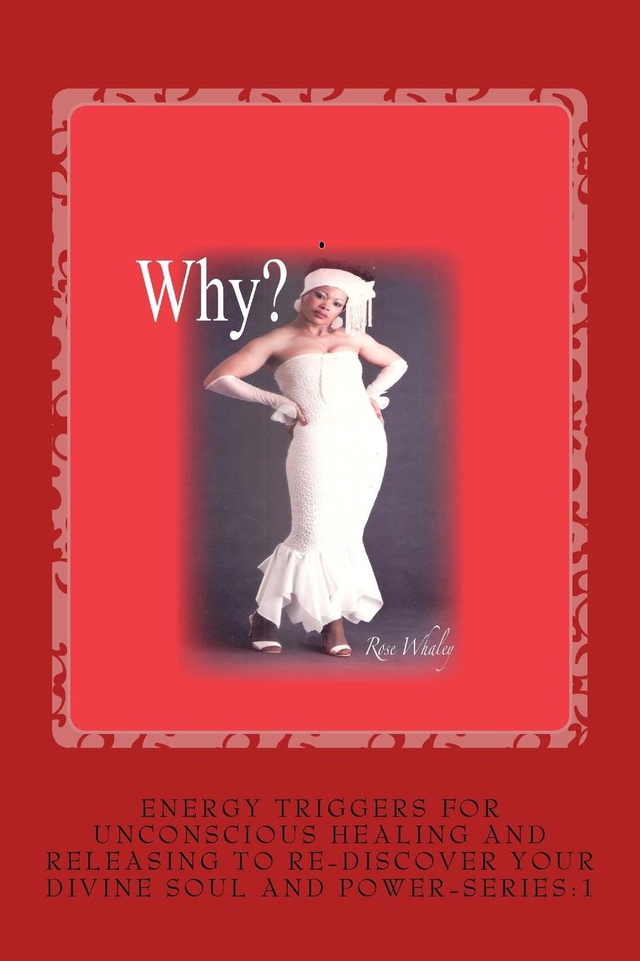 Why?: Energy Triggers for Unconscious Healing, and Releasing to Re-Discover Your Divine Soul and Power Series:1