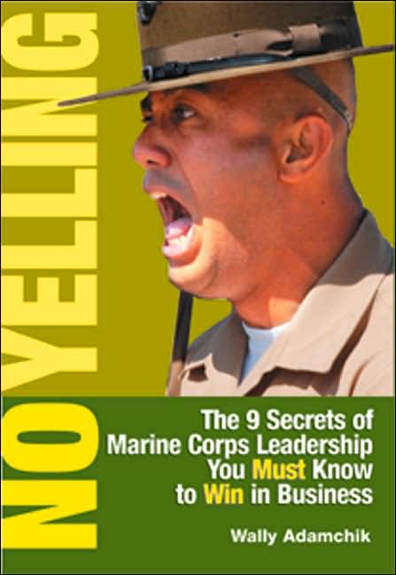 No Yelling: The 9 Secrets of Marine Corps Leadership You Must Know to Win in Business