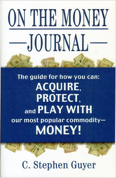 On the Money Journal: Guyer's guide for how you can acquire, borrow, protect, move, watch, play with, go to jail for, and have fun with, our most popular commodity-Money!