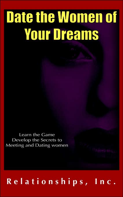 Date the Women of Your Dreams: Learn the Game Develop the Secrets to Meeting and Dating Women