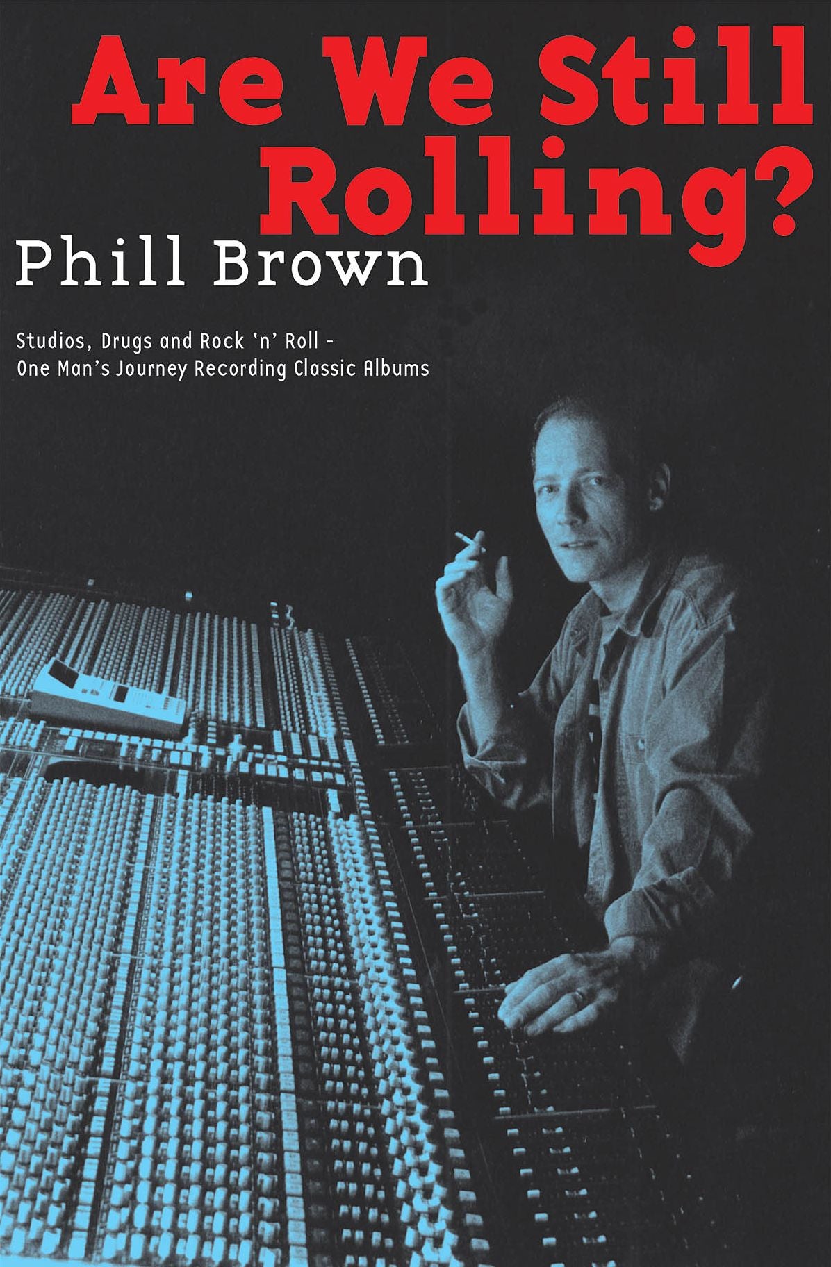 Are We Still Rolling? Studios, Drugs and Rock 'n' Roll - One Man's Journey Recording Classic Albums
