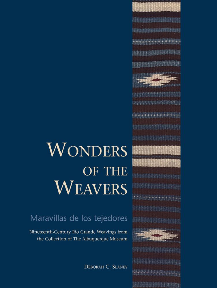 Wonders of the Weavers/Maravillas de los tejedores: Nineteenth-Century R?o Grande Weavings from the Collection of The Albuquerque Museum
