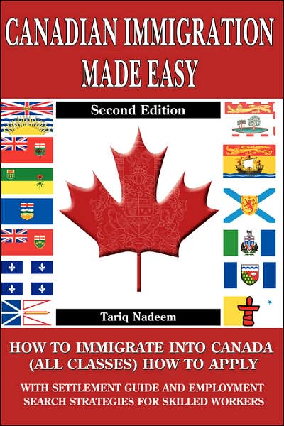 Canadian Immigration Made Easy: How to Immigrate into Canada (All Classes) with Employment Search Strategies for Skill Workers: With Do-It-Yourself and Step-By-Step Settlement and Job Search Guide: A 4 in 1 Publication