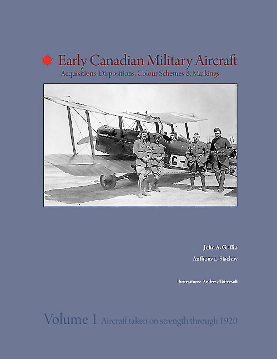 Early Canadian Military Aircraft: Acquisitions, Dispositions, Colour Schemes & Markings: Volume 1: Aircraft taken on strength through 1920