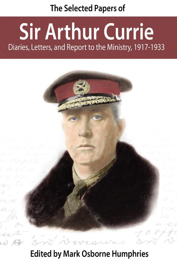 Selected Papers of Sir Arthur Currie, The: Diaries, Letters, and Report to the Ministry, 1917-1933