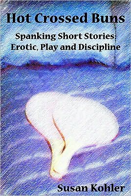 Hot Crossed Buns: Spanking Short Stories Erotic, Play and Discipline
