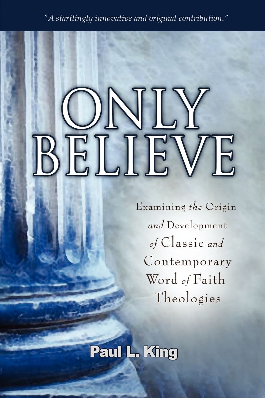 Only Believe: Examining the Origin and Development of Classic and Contemporary Word of Faith Theologies