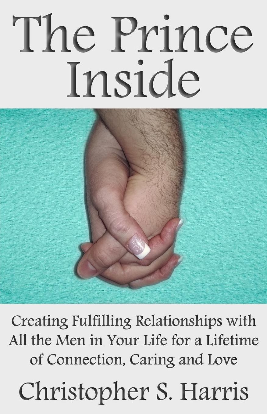 The Prince Inside: Creating Fulfilling Relationships with All the Men in Your Life for a Lifetime of Connection, Caring and Love