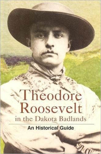 Theodore Roosevelt in the Dakota Badlands: An Historical Guide