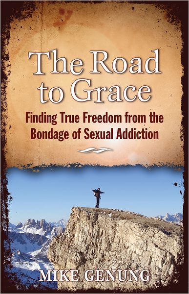 The Road to Grace: Finding True Freedom from the Bondage of Sexual Addiction