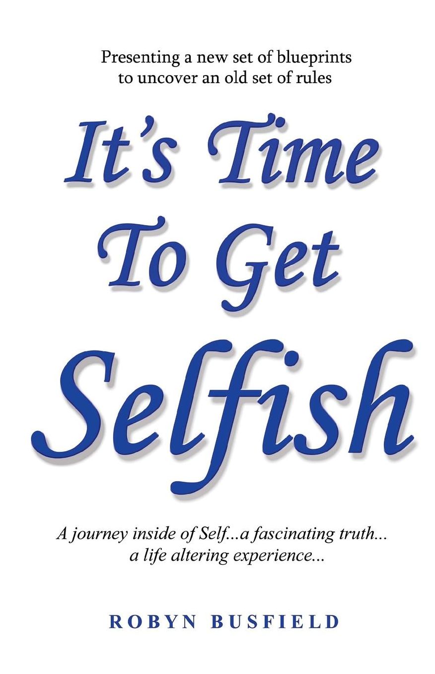 It's Time to Get Selfish: A Journey Inside of Self... a Fascinating Truth... a Life Altering Experience...
