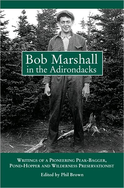 Bob Marshall in the Adirondacks: Writings of a Pioneering Peak-Bagger, Pond-Hopper and Wilderness Preservationist