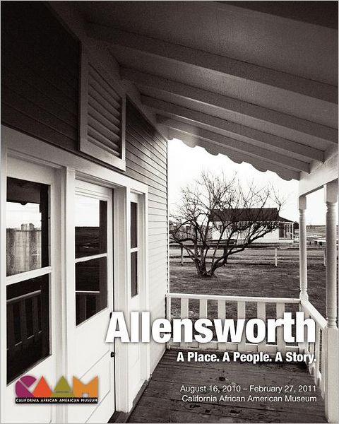 Allensworth: A Place. a People. a Story.: California African American Museum Exhibit Catalog